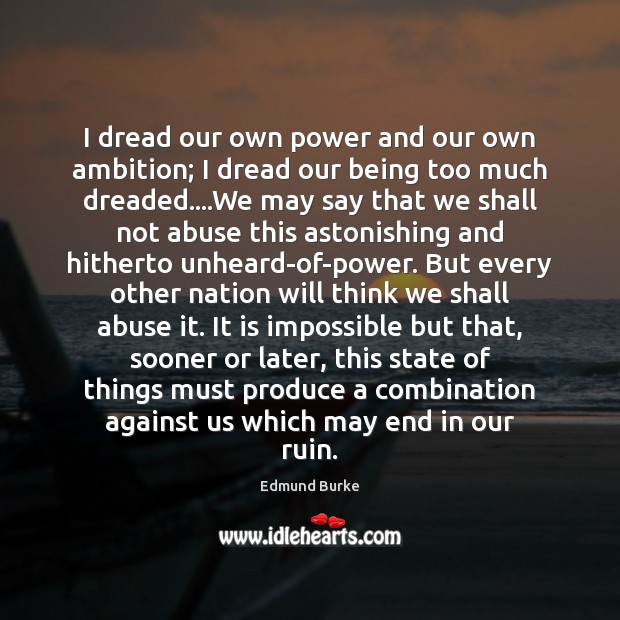 I dread our own power and our own ambition; I dread our Edmund Burke Picture Quote