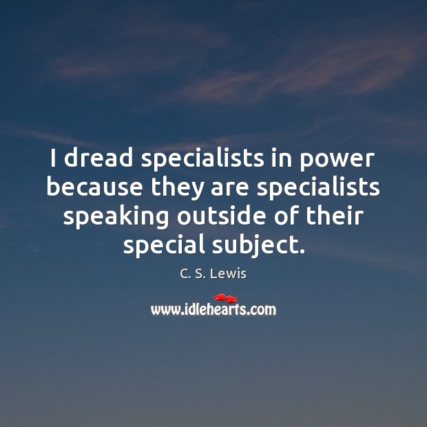 I dread specialists in power because they are specialists speaking outside of Image