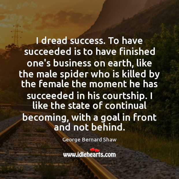 I dread success. To have succeeded is to have finished one’s business George Bernard Shaw Picture Quote