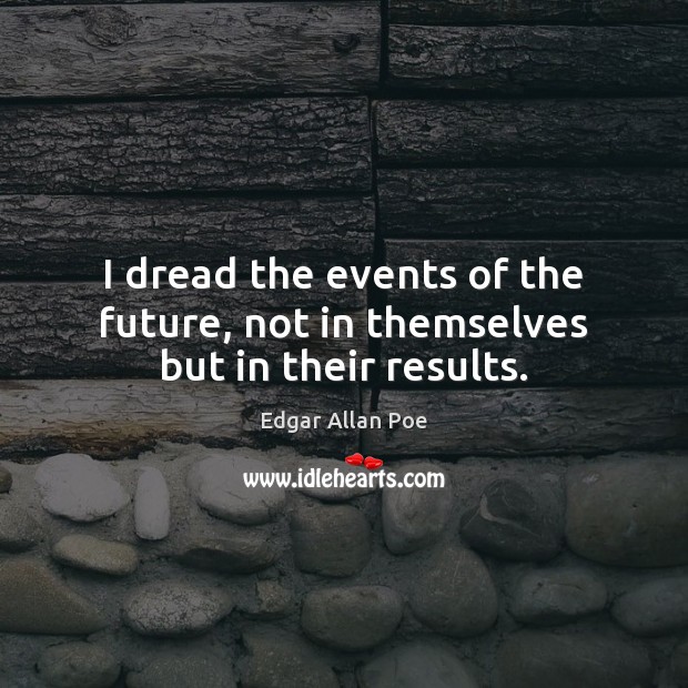 I dread the events of the future, not in themselves but in their results. Image
