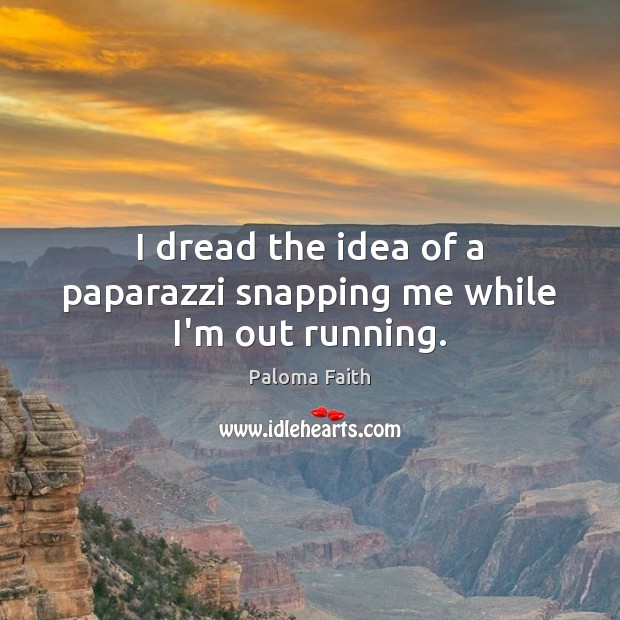 I dread the idea of a paparazzi snapping me while I’m out running. Paloma Faith Picture Quote