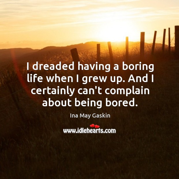 I dreaded having a boring life when I grew up. And I Ina May Gaskin Picture Quote