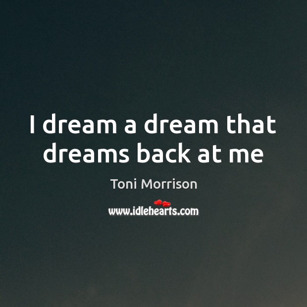 I dream a dream that dreams back at me Toni Morrison Picture Quote
