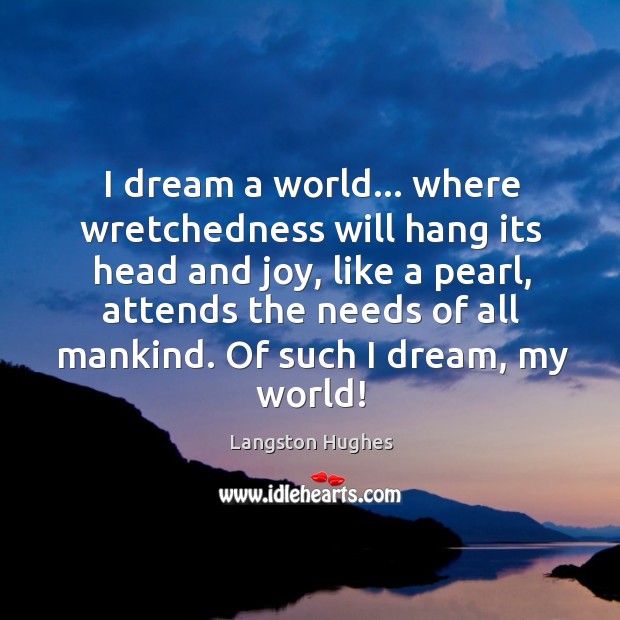 I dream a world… where wretchedness will hang its head and joy, Langston Hughes Picture Quote