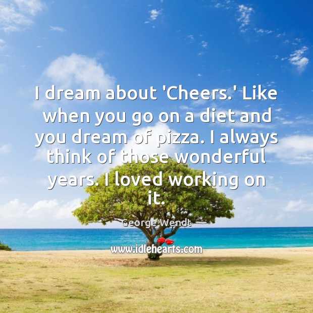 I dream about ‘Cheers.’ Like when you go on a diet George Wendt Picture Quote