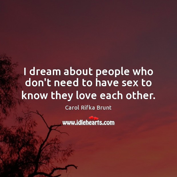 I dream about people who don’t need to have sex to know they love each other. Carol Rifka Brunt Picture Quote
