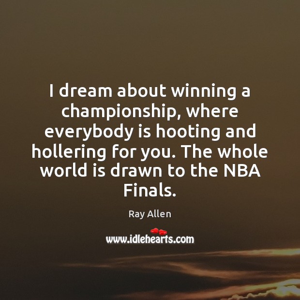 I dream about winning a championship, where everybody is hooting and hollering Ray Allen Picture Quote