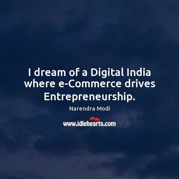 I dream of a Digital India where e-Commerce drives Entrepreneurship. Narendra Modi Picture Quote