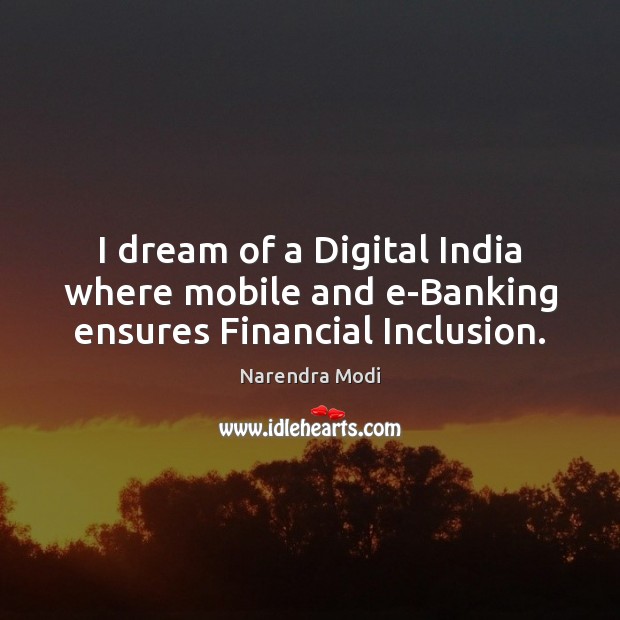 I dream of a Digital India where mobile and e-Banking ensures Financial Inclusion. Narendra Modi Picture Quote