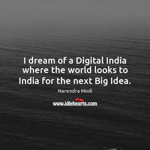 I dream of a Digital India where the world looks to India for the next Big Idea. Narendra Modi Picture Quote