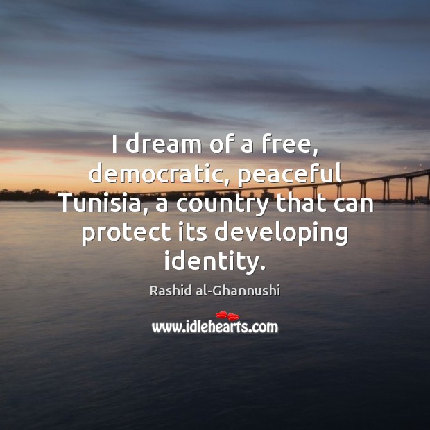 I dream of a free, democratic, peaceful Tunisia, a country that can Rashid al-Ghannushi Picture Quote