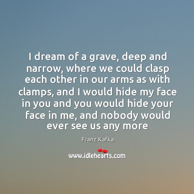 I dream of a grave, deep and narrow, where we could clasp Franz Kafka Picture Quote