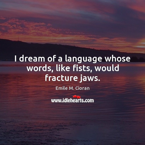 I dream of a language whose words, like fists, would fracture jaws. Emile M. Cioran Picture Quote
