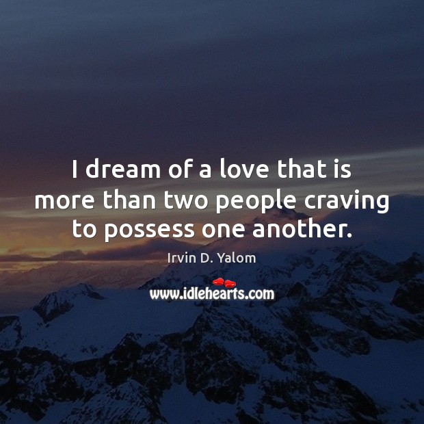 I Dream Of A Love That Is More Than Two People Craving To Possess One Another Idlehearts