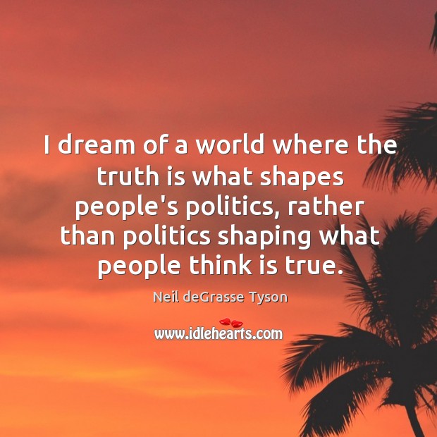 I dream of a world where the truth is what shapes people’s Neil deGrasse Tyson Picture Quote
