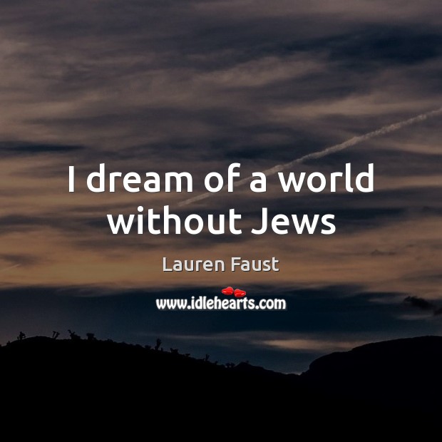 I dream of a world without Jews Lauren Faust Picture Quote