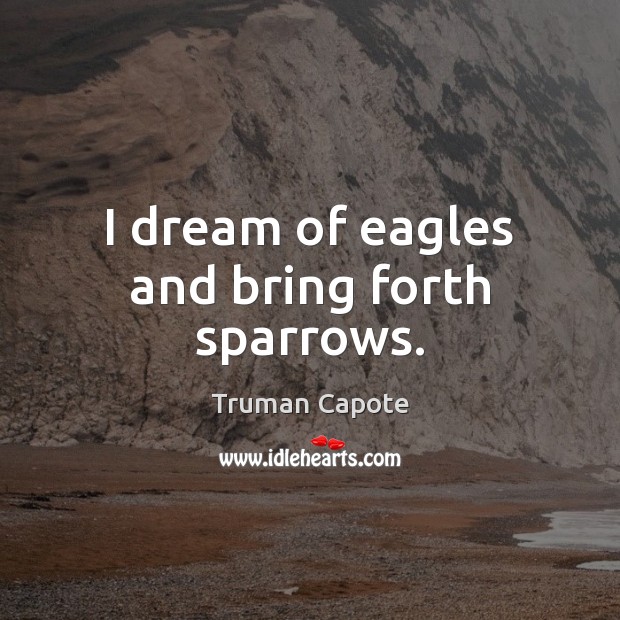 I dream of eagles and bring forth sparrows. Truman Capote Picture Quote