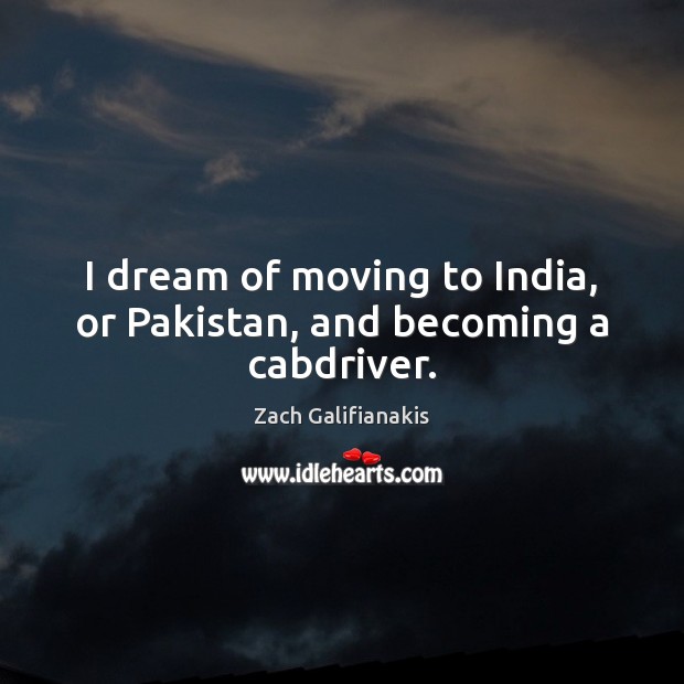 I dream of moving to India, or Pakistan, and becoming a cabdriver. Image