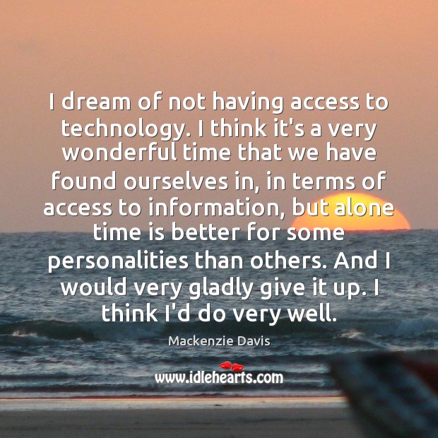 I dream of not having access to technology. I think it’s a Access Quotes Image