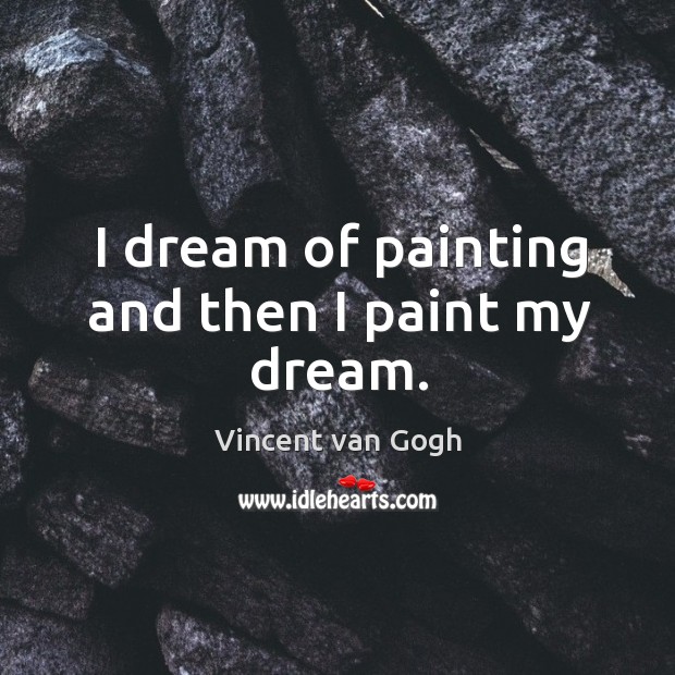 I dream of painting and then I paint my dream. Vincent van Gogh Picture Quote