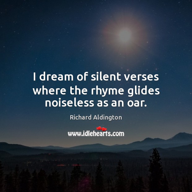 I dream of silent verses where the rhyme glides noiseless as an oar. Richard Aldington Picture Quote