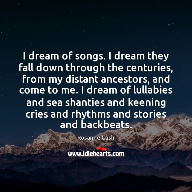 I dream of songs. I dream they fall down through the centuries, Rosanne Cash Picture Quote