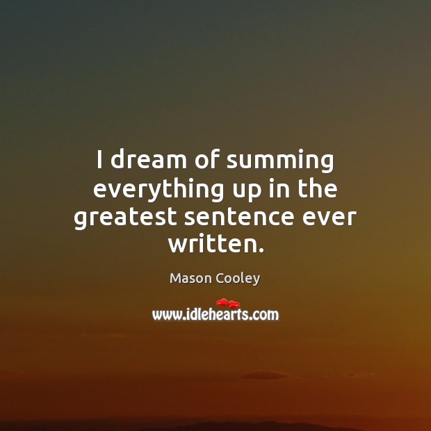 I dream of summing everything up in the greatest sentence ever written. Mason Cooley Picture Quote