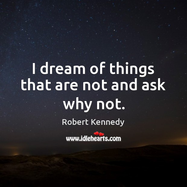 I dream of things that are not and ask why not. Image