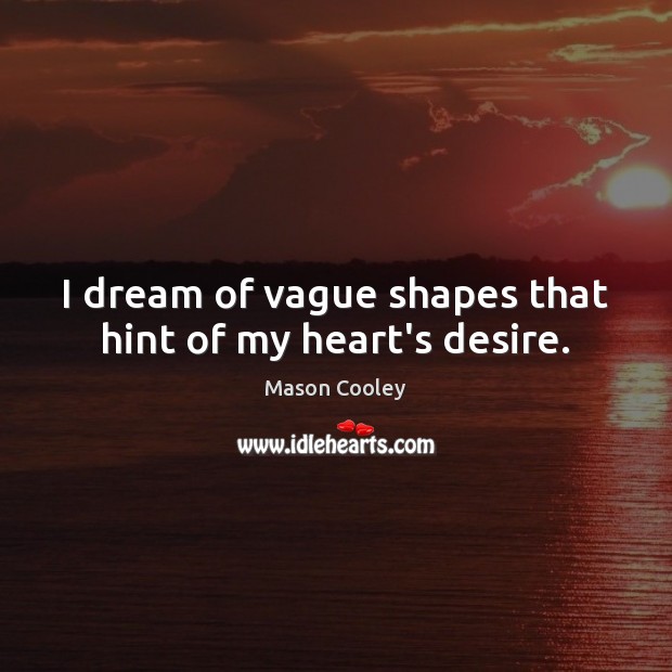 I dream of vague shapes that hint of my heart’s desire. Mason Cooley Picture Quote