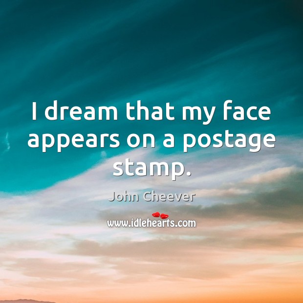 I dream that my face appears on a postage stamp. John Cheever Picture Quote
