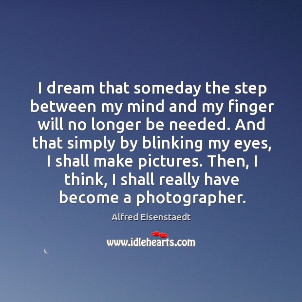 I dream that someday the step between my mind and my finger will no longer be needed. Alfred Eisenstaedt Picture Quote