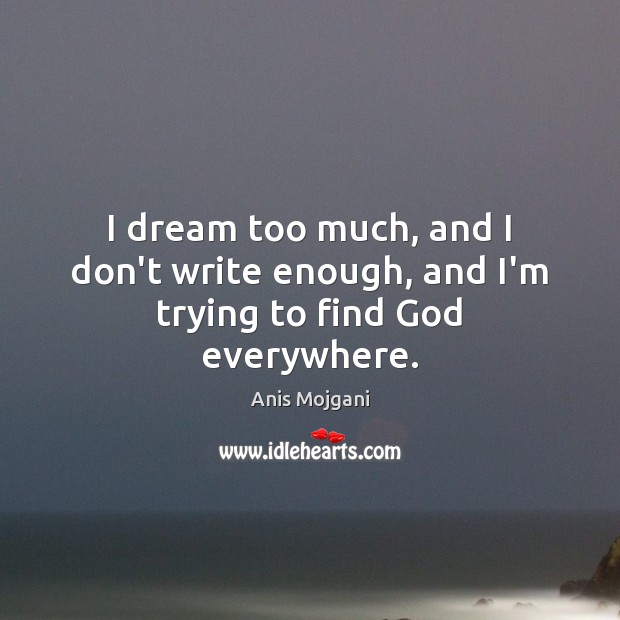 I dream too much, and I don’t write enough, and I’m trying to find God everywhere. Anis Mojgani Picture Quote
