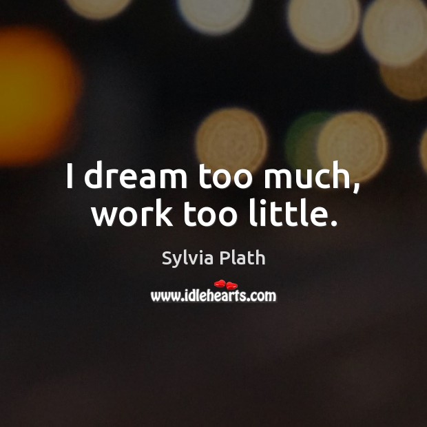 I dream too much, work too little. Sylvia Plath Picture Quote