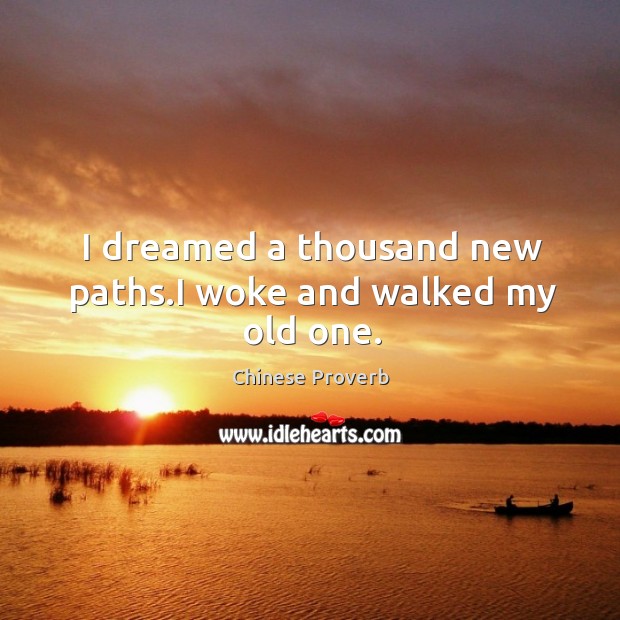I dreamed a thousand new paths.i woke and walked my old one. Chinese Proverbs Image
