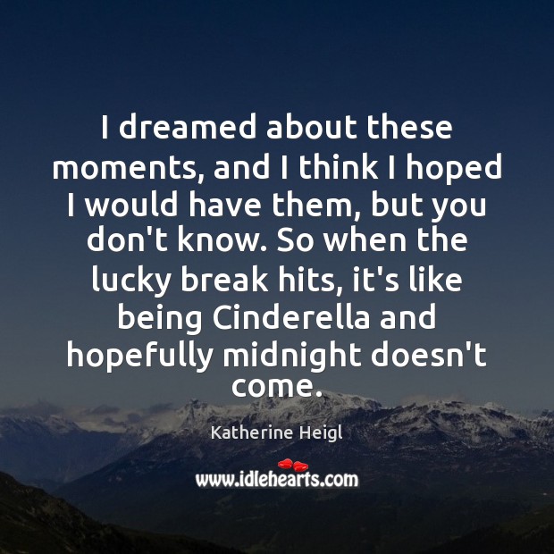 I dreamed about these moments, and I think I hoped I would Katherine Heigl Picture Quote