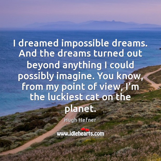 I dreamed impossible dreams. And the dreams turned out beyond anything I Hugh Hefner Picture Quote