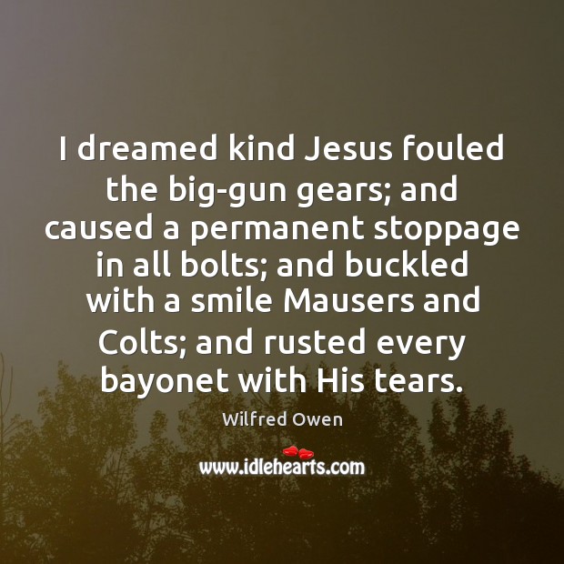 I dreamed kind Jesus fouled the big-gun gears; and caused a permanent Wilfred Owen Picture Quote