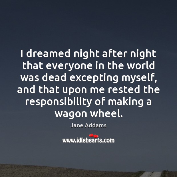 I dreamed night after night that everyone in the world was dead Jane Addams Picture Quote