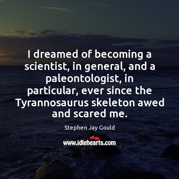 I dreamed of becoming a scientist, in general, and a paleontologist, in Image