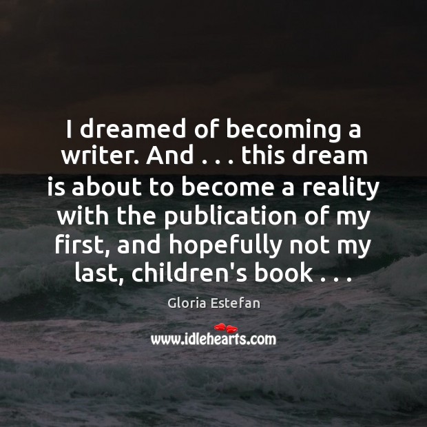 I dreamed of becoming a writer. And . . . this dream is about to Dream Quotes Image