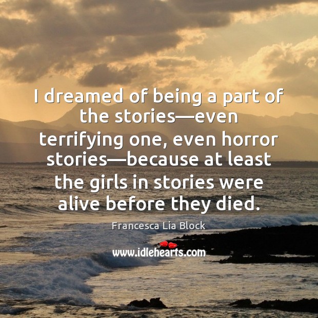 I dreamed of being a part of the stories—even terrifying one, Francesca Lia Block Picture Quote