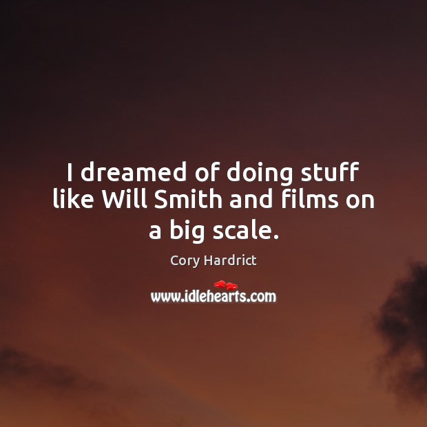 I dreamed of doing stuff like Will Smith and films on a big scale. Cory Hardrict Picture Quote