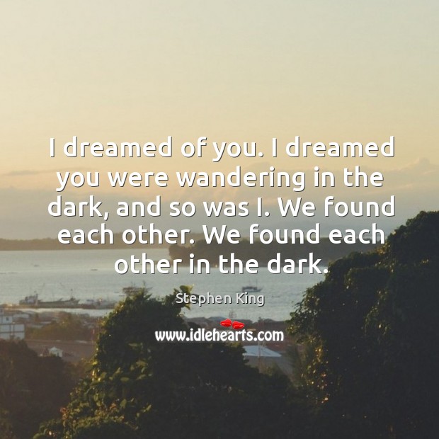 I dreamed of you. I dreamed you were wandering in the dark, Stephen King Picture Quote