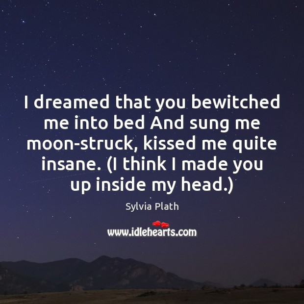 I dreamed that you bewitched me into bed And sung me moon-struck, Sylvia Plath Picture Quote