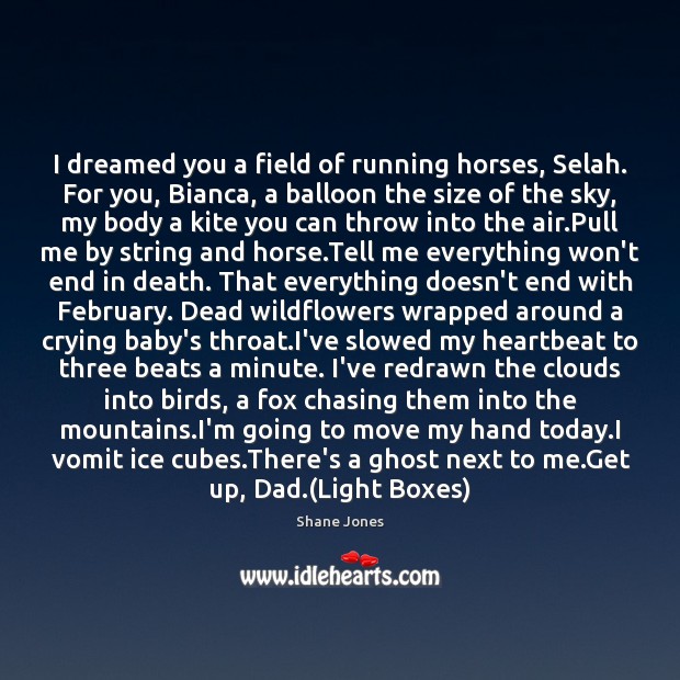I dreamed you a field of running horses, Selah. For you, Bianca, Image