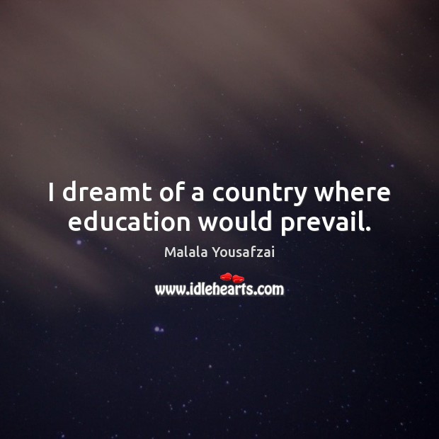 I dreamt of a country where education would prevail. Malala Yousafzai Picture Quote