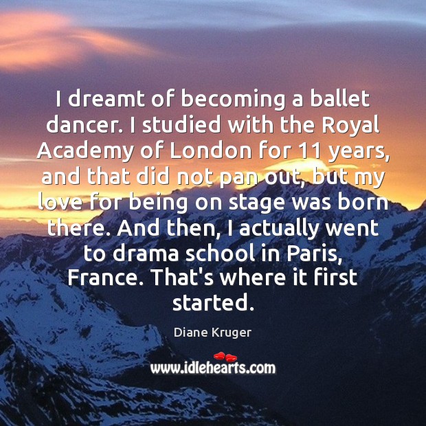 I dreamt of becoming a ballet dancer. I studied with the Royal Diane Kruger Picture Quote