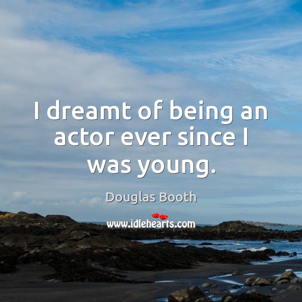 I dreamt of being an actor ever since I was young. Douglas Booth Picture Quote