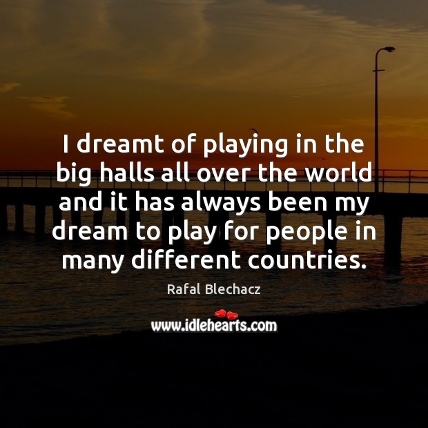 I dreamt of playing in the big halls all over the world Rafal Blechacz Picture Quote