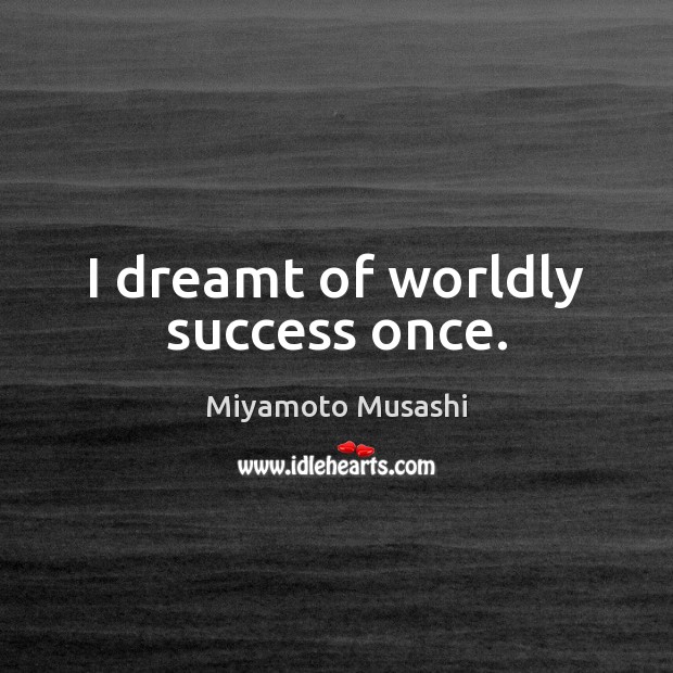 I dreamt of worldly success once. Miyamoto Musashi Picture Quote